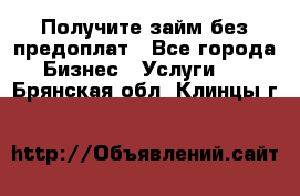 Получите займ без предоплат - Все города Бизнес » Услуги   . Брянская обл.,Клинцы г.